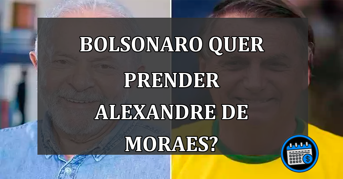 Bolsonaro quer prender Alexandre de Moraes?