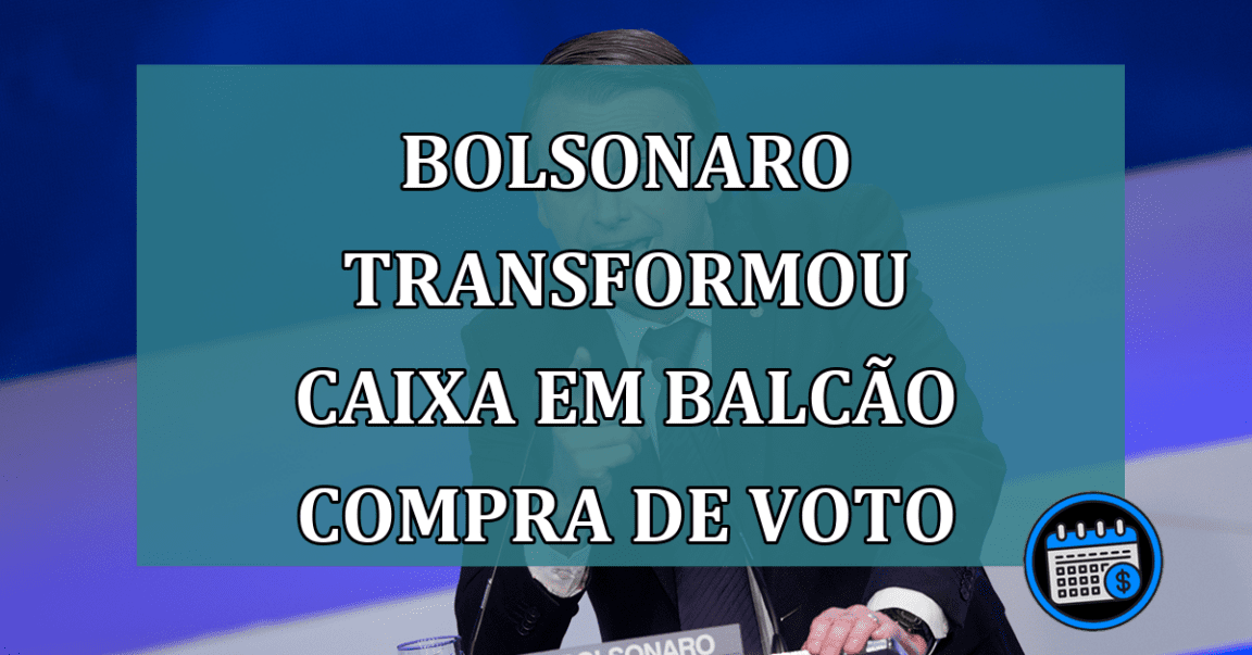 Bolsonaro transformou Caixa em balcao compra de voto