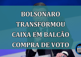 Bolsonaro transformou Caixa em balcao compra de voto