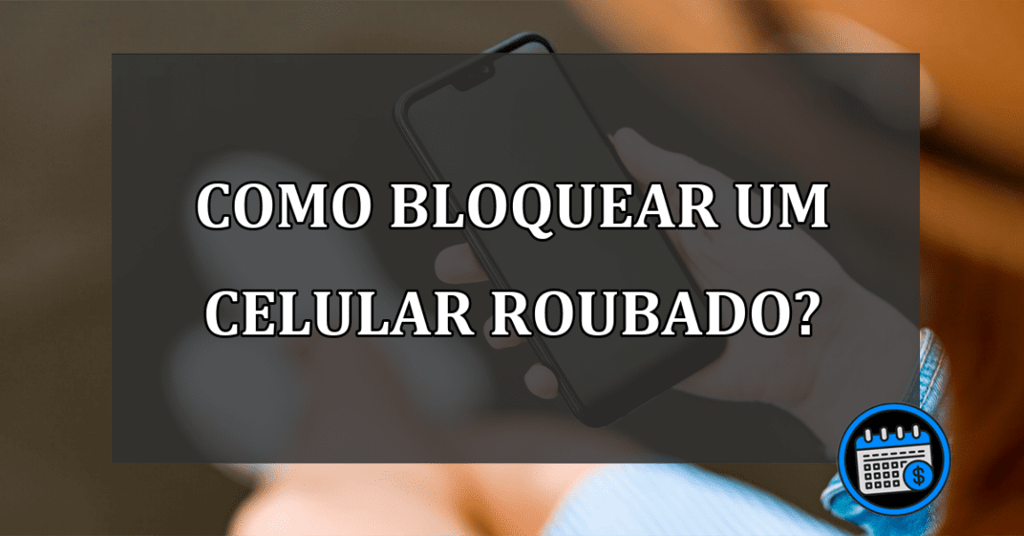 COMO BLOQUEAR UM CELULAR ROUBADO?