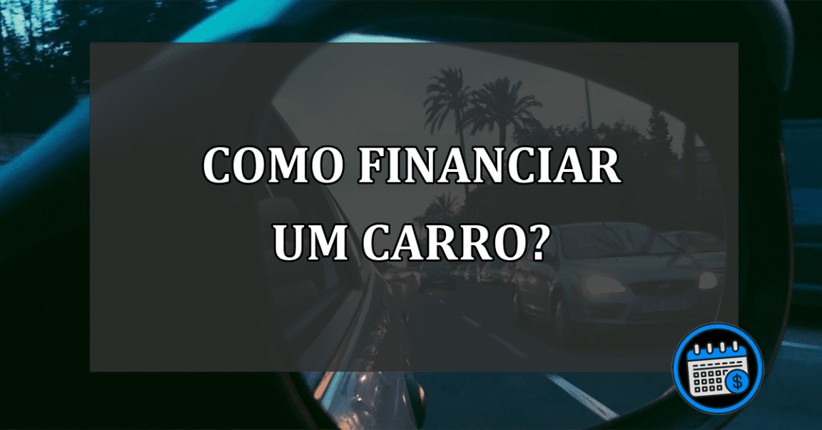 COMO FINANCIAR UM CARRO?