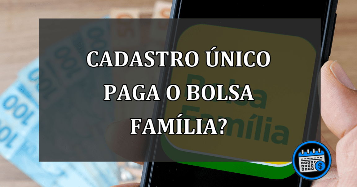 Cadastro Único que paga o Bolsa Família?