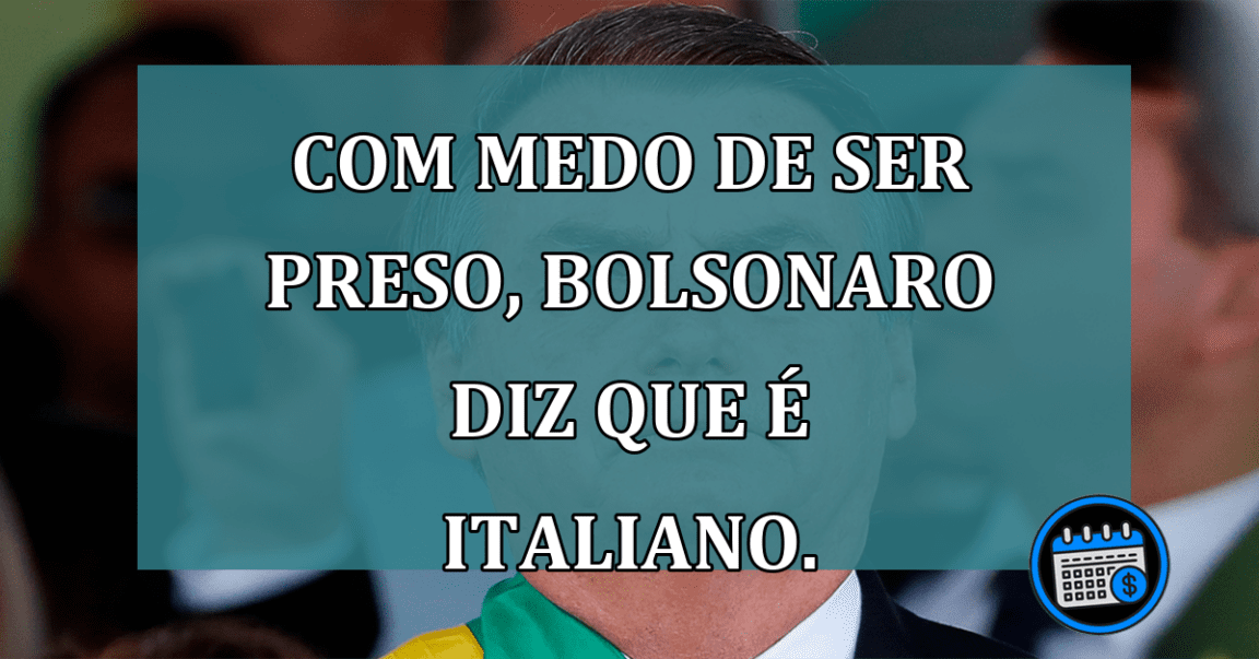 Com medo de ser preso, Bolsonaro diz que e italiano.