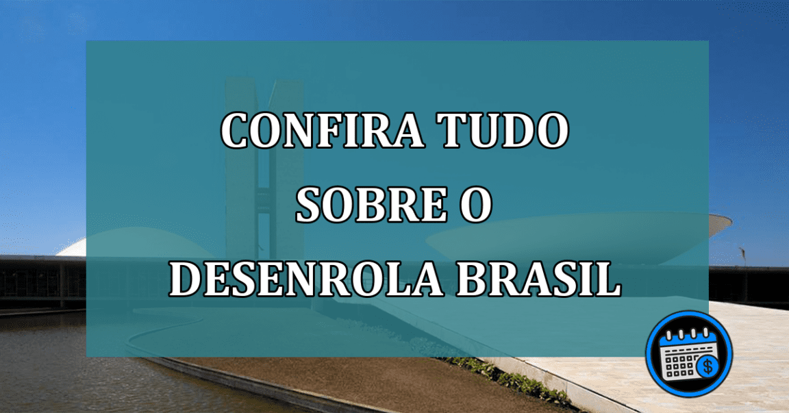 Confira tudo sobre o Desenrola Brasil