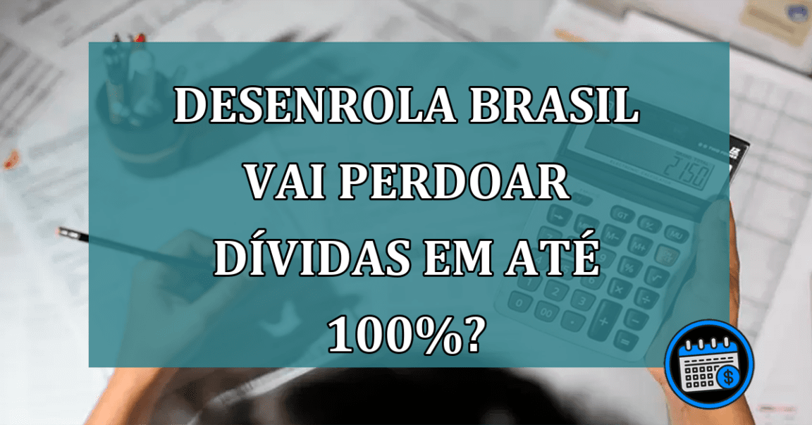 Desenrola Brasil vai perdoar dividas em ate 100%?