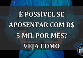 É Possível Se Aposentar Com R$ 5 Mil Por Mês? Veja Como.