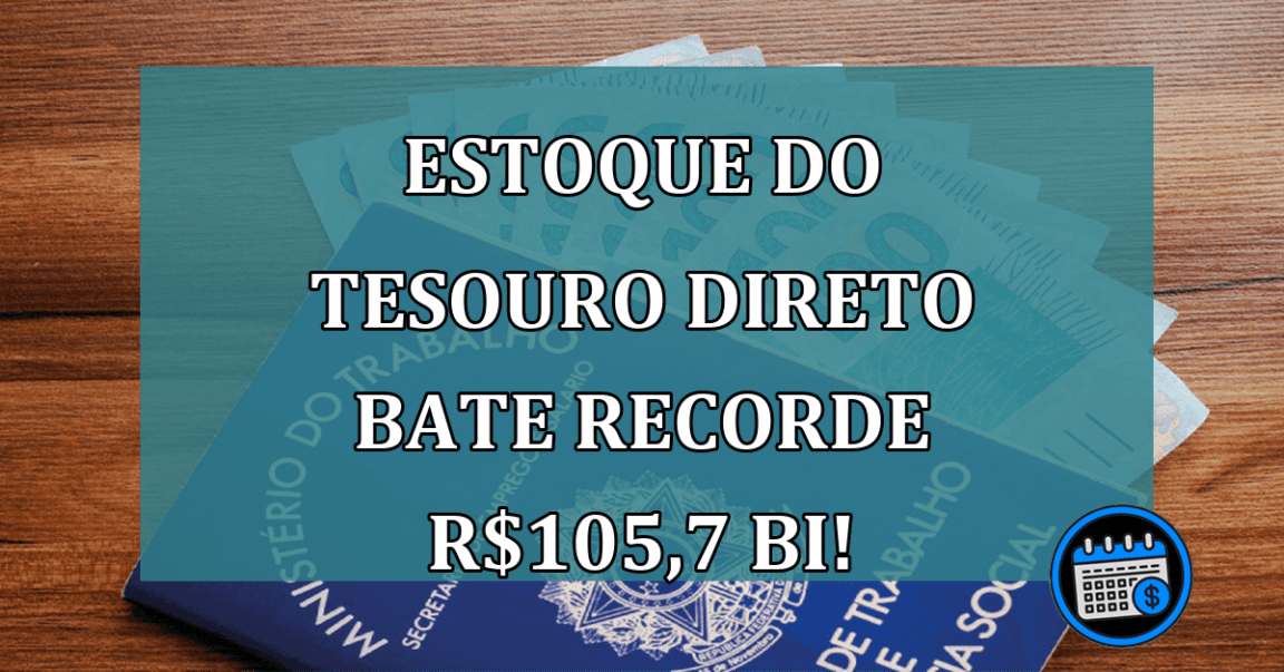 Estoque do Tesouro Direto bate Recorde R$105,7 bi!