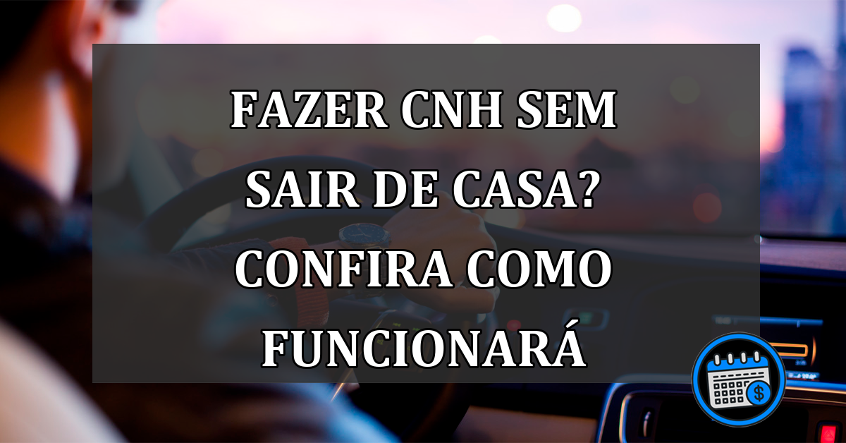 Fazer CNH Sem Sair De Casa? Confira Como Funcionará.