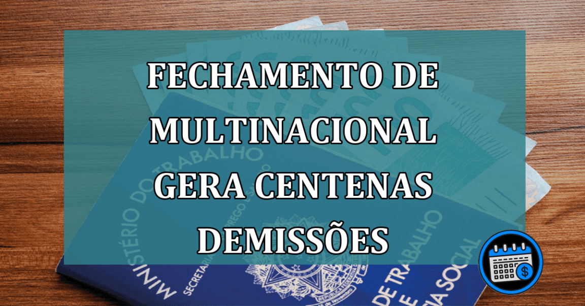 Fechamento de multinacional gera centenas demissoes