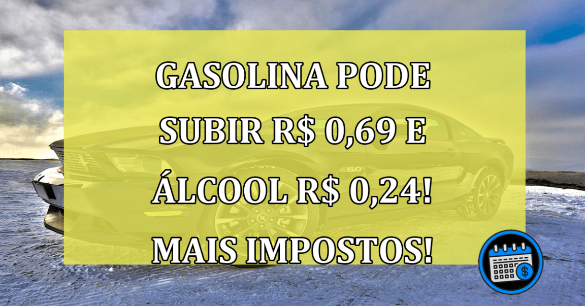 Gasolina pode subir R$ 0,69 e álcool R$ 0,24! Mais Impostos!