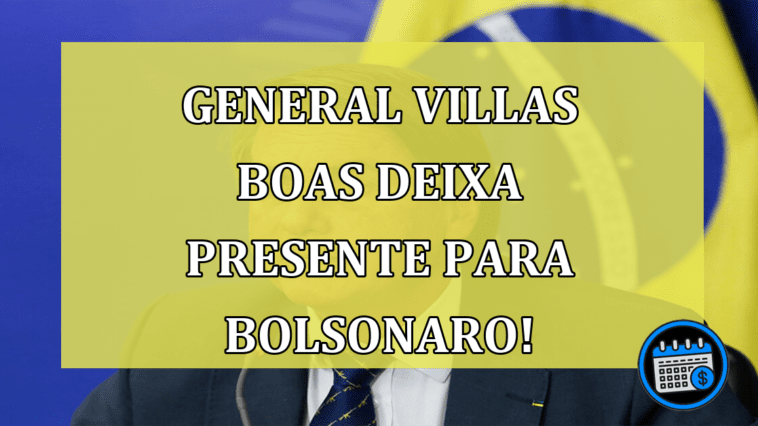 General Villas Boas deixa presente para Bolsonaro!