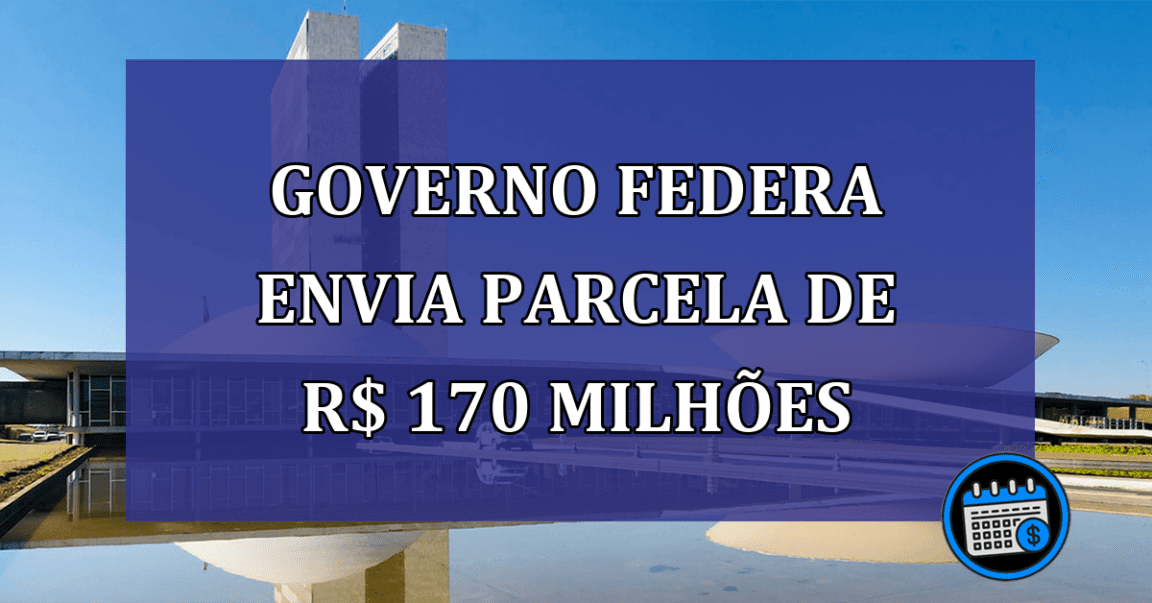 Governo Federa envia parcela de R$ 170 milhoes