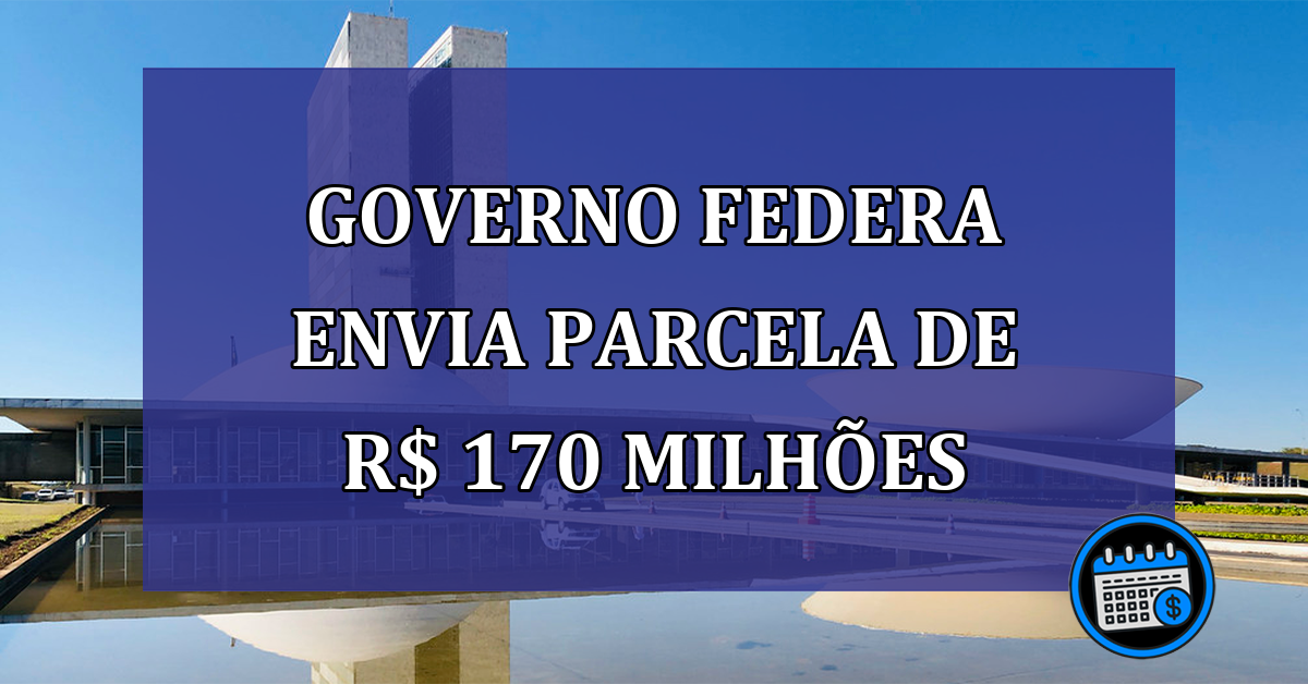 Governo Federa envia parcela de R$ 170 milhoes