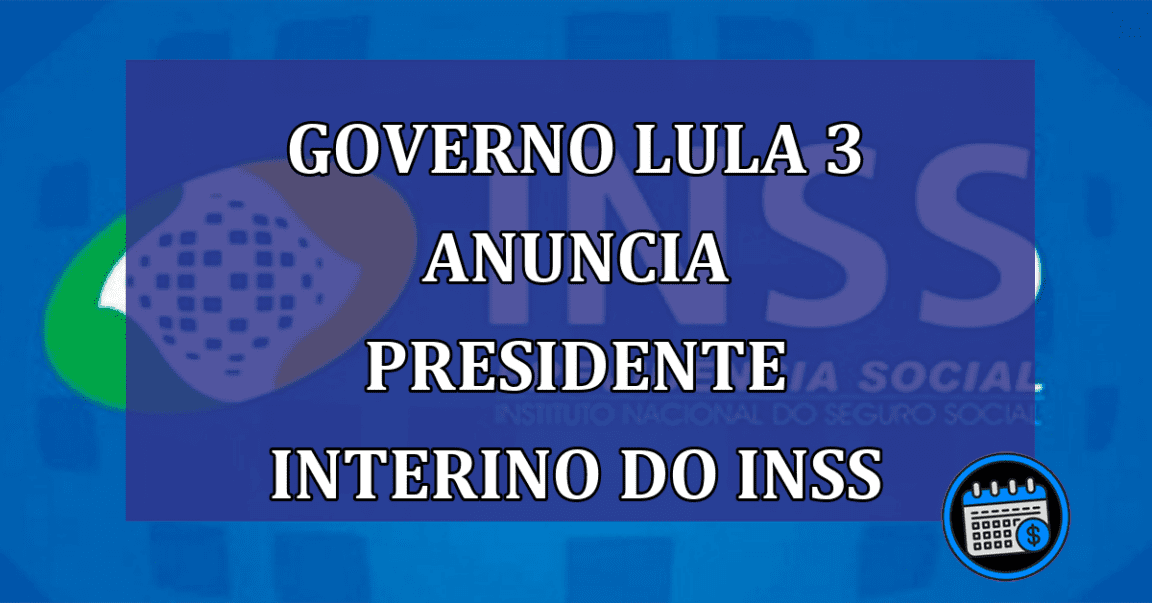 Governo Lula 3 anuncia presidente interino do INSS