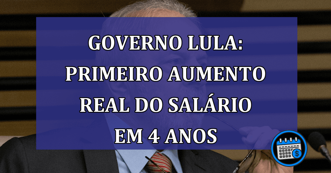 Governo Lula: primeiro aumento real do salario em 4 anos