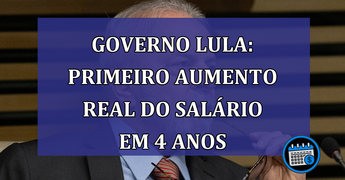 Governo Lula: primeiro aumento real do salario em 4 anos