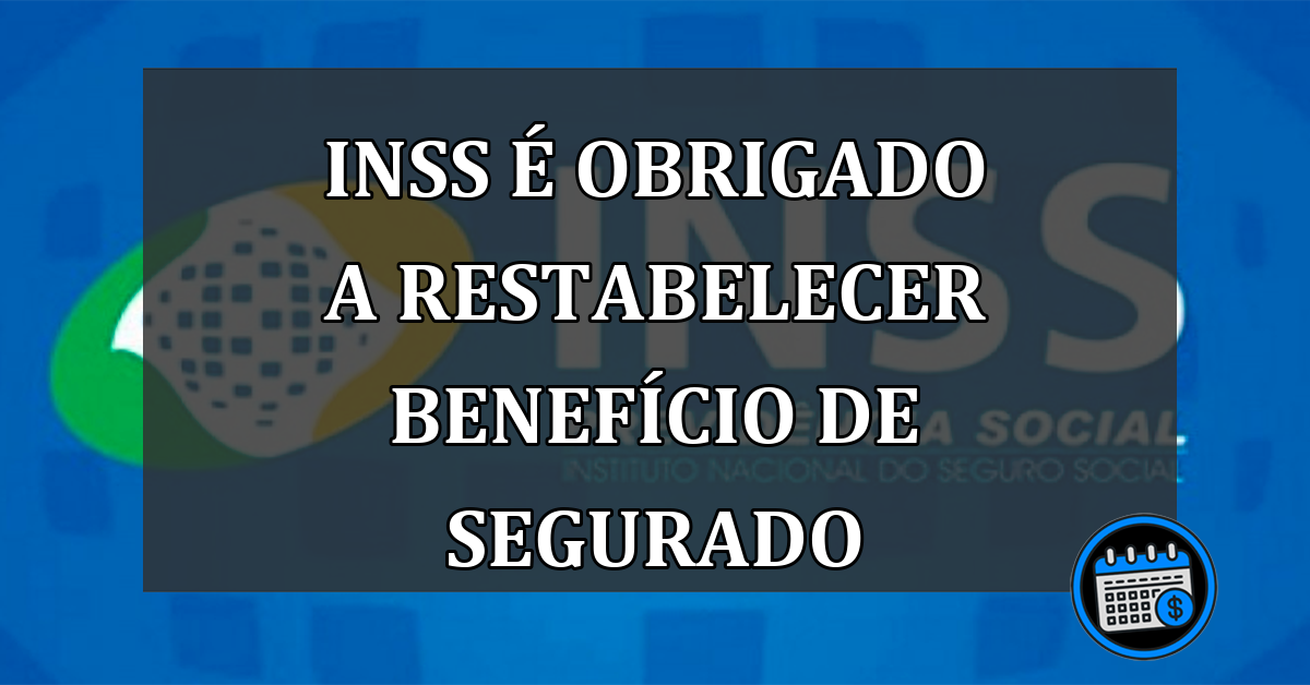 INSS É Obrigado A Restabelecer Benefício De Segurado.