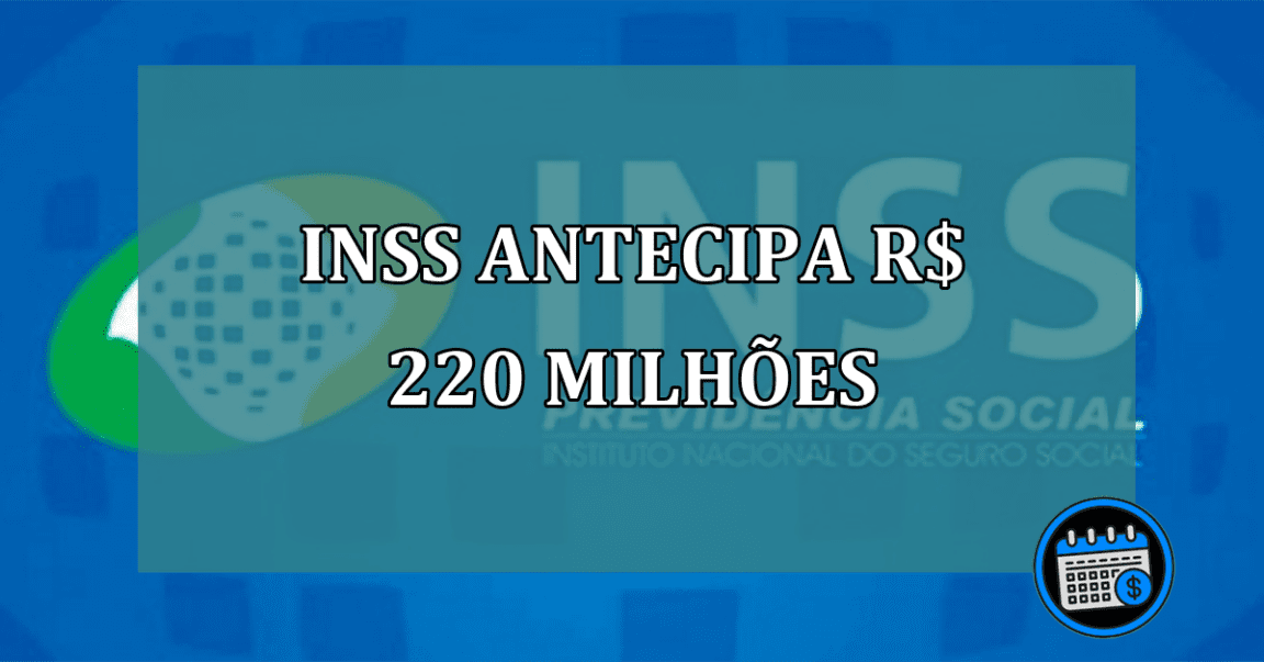 INSS antecipa R$ 220 milhoes