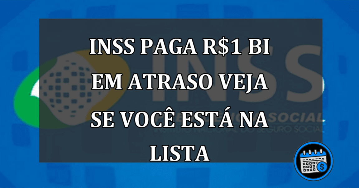 INSS paga r$1 BI EM ATRASO VEJA SE VOCÊ ESTÁ NA LISTA