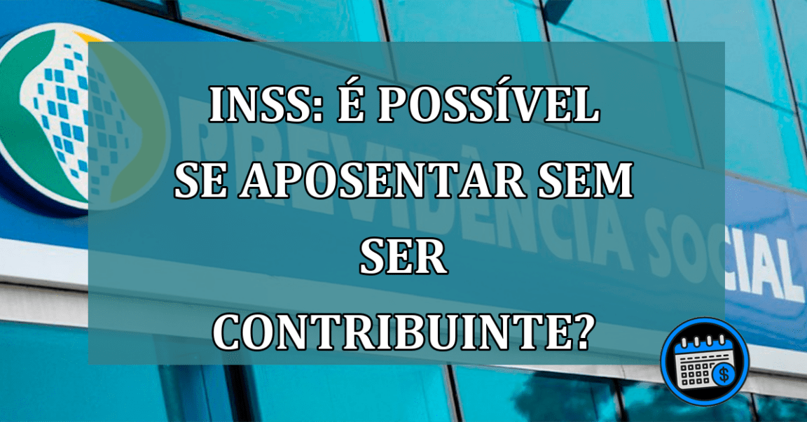 INSS: E possivel se aposentar sem ser contribuinte?