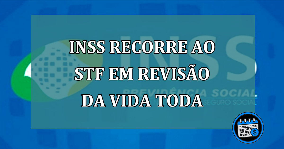 INSS recorre ao STF em revisao da vida toda