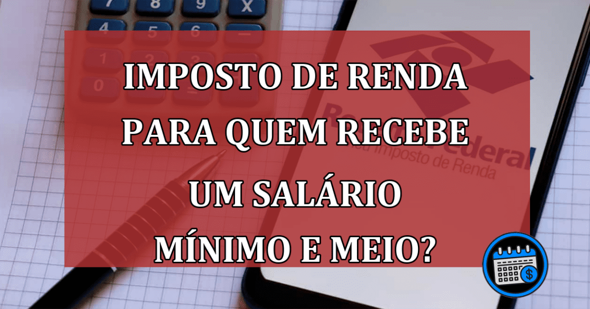 Com um salário mínimo e meio preciso declarar Imposto de Renda?