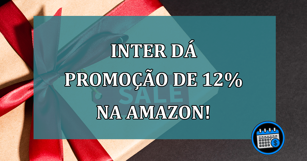 Inter dá promoção de 12% na Amazon!