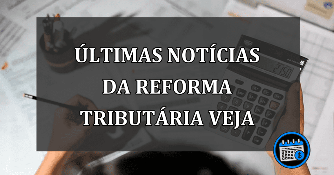 ÚLTIMAS NOTÍCIAS DA REFORMA TRIBUTÁRIA VEJA