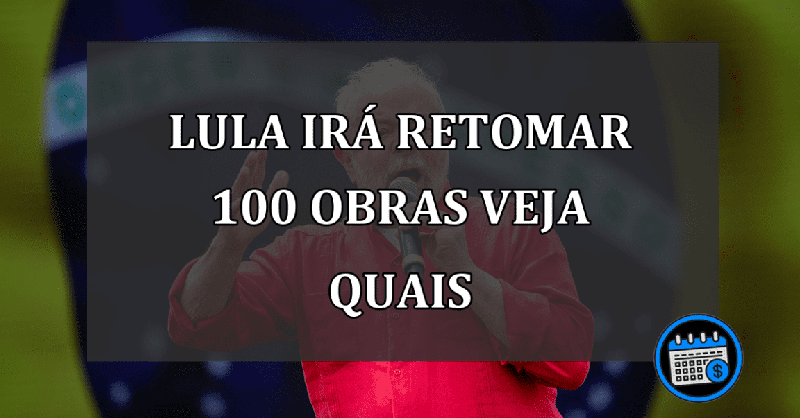 LULA IRÁ RETOMAR 100 OBRAS VEJA QUAIS