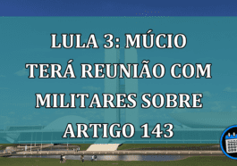 Lula 3: Mucio tera reunião com militares sobre artigo 143