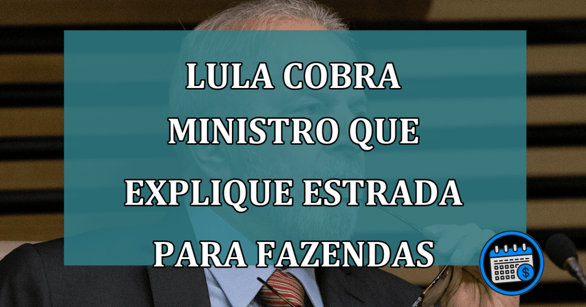 Lula cobra ministro que explique estrada para fazendas