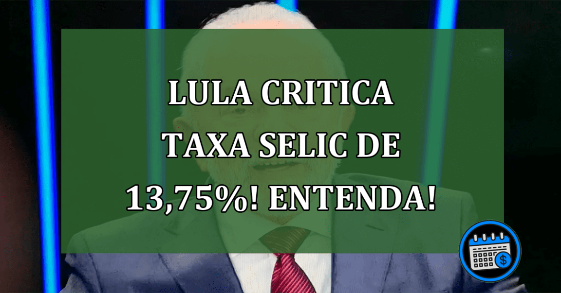 Lula critica taxa Selic de 13,75%! Entenda!