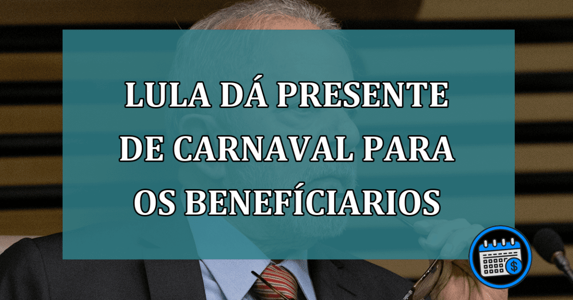 Lula dá presente de carnaval para os benefíciarios veja!