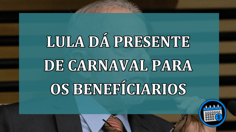 Lula dá presente de carnaval para os benefíciarios veja!