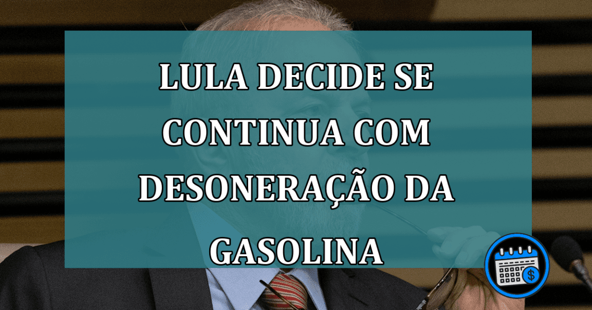 Lula decide se continua com desoneracao da gasolina