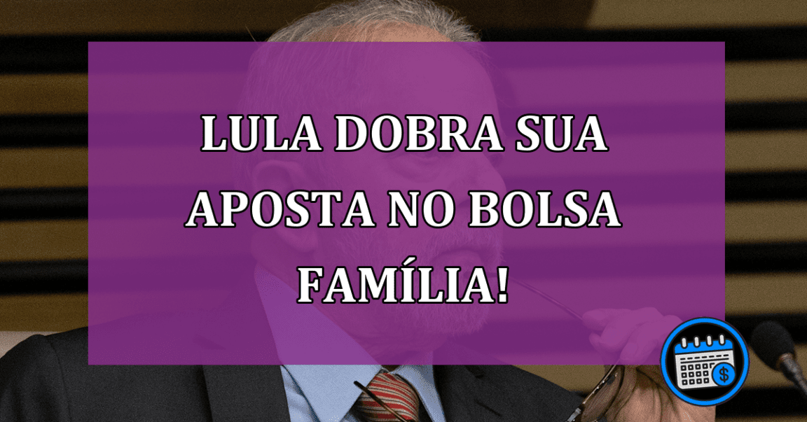 Lula dobra sua aposta no Bolsa Família!