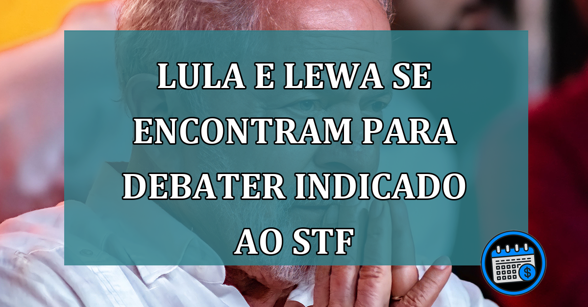 Lula e Lewa se encontram para debater indicado ao STF