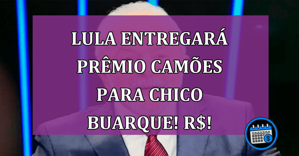 Lula entregará prêmio Camões para Chico Buarque! Veja o valor R$!