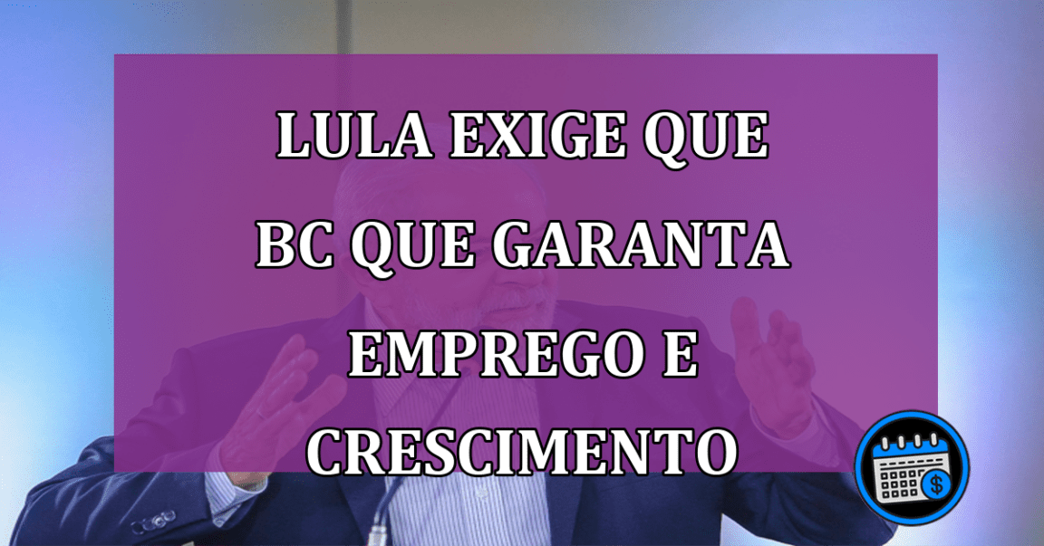 Lula exige que BC que garanta emprego e crescimento do país