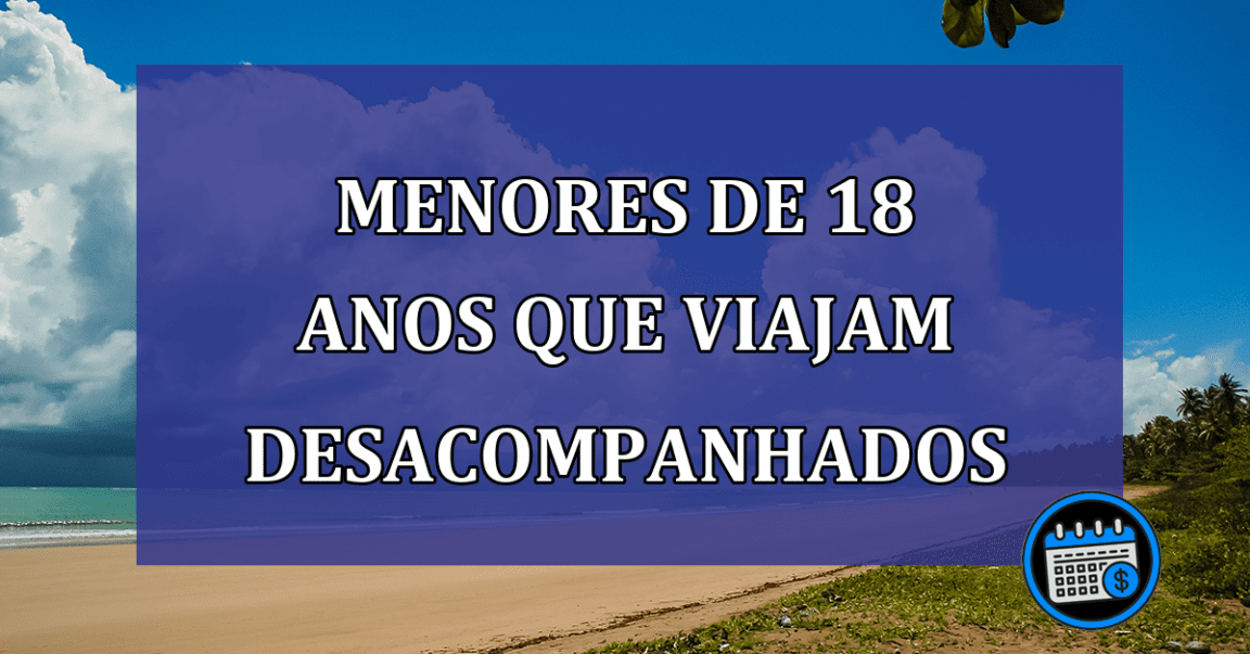 Menores de 18 anos que viajam desacompanhados