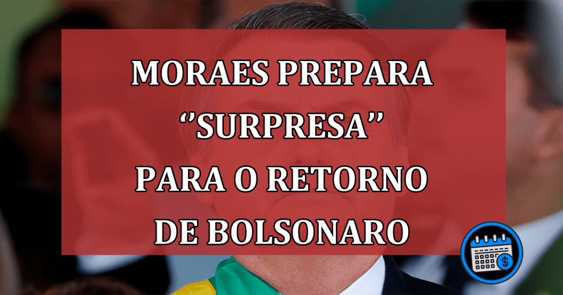 Moraes prepara ‘’surpresa’’ para o retorno de Bolsonaro ao Brasil