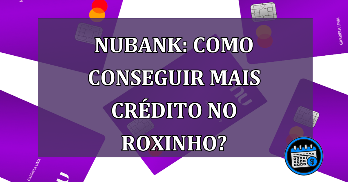 Nubank: Como conseguir mais credito no roxinho?