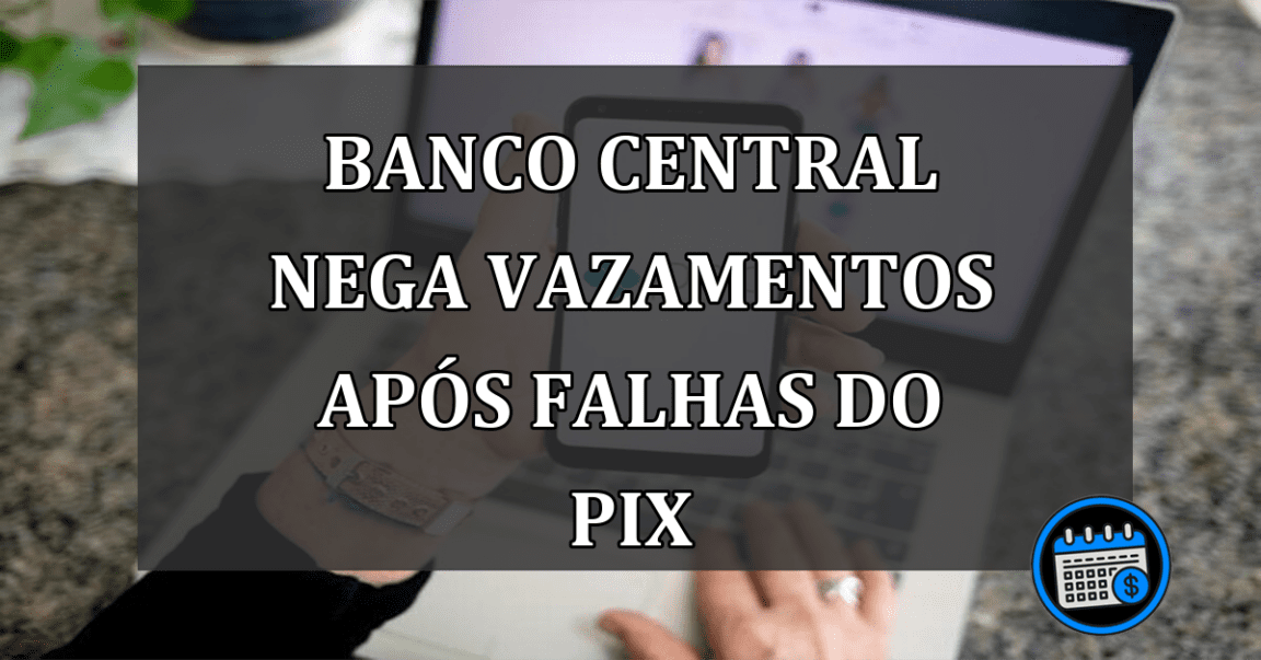 PIX Com Problema: Banco Central Nega Vazamentos Após Falhas.