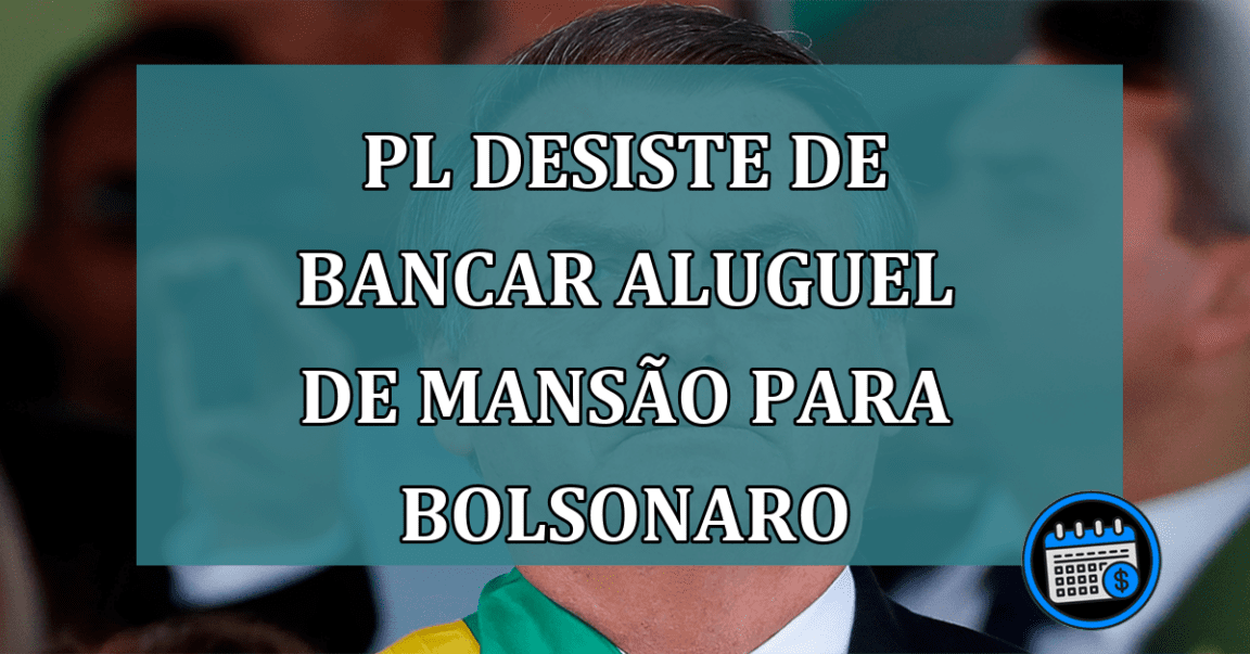 PL desiste de bancar aluguel de mansao para Bolsonaro