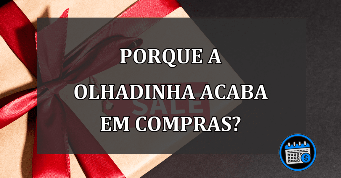 PORQUE A OLHADINHA ACABA EM COMPRAS?