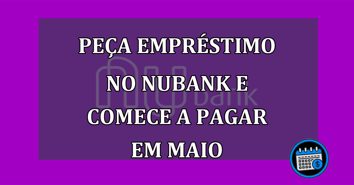 Peça Empréstimo No Nubank E Comece A Pagar Em Maio.