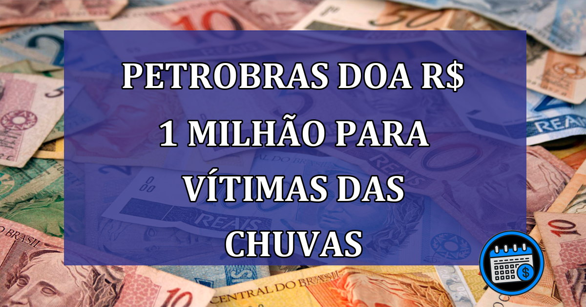 Petrobras doa R$ 1 milhao para vitimas das chuvas