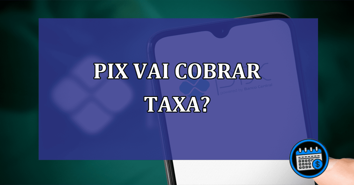 Pix vai cobrar taxa?