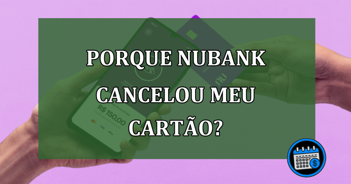 Porque Nubank cancelou meu cartão?