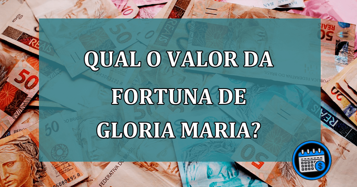 Qual o valor da fortuna de Gloria Maria?